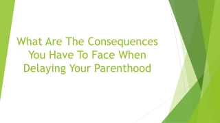 What Are The Consequences You Have To Face When Delaying Your Parenthood