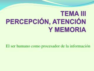 TEMA III PERCEPCIÓN, ATENCIÓN Y MEMORIA