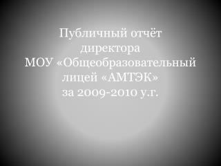 Публичный отчёт директора МОУ «Общеобразовательный лицей «АМТЭК» за 2009-2010 у.г .