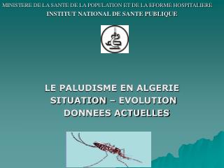 MINISTERE DE LA SANTE DE LA POPULATION ET DE LA EFORME HOSPITALIERE INSTITUT NATIONAL DE SANTE PUBLIQUE LE PALUDISME EN
