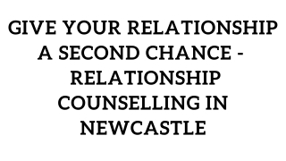 Give Your Relationship a Second Chance -  Relationship Counselling in Newcastle
