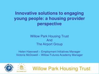 Innovative solutions to engaging young people: a housing provider perspective Willow Park Housing Trust And The Airport
