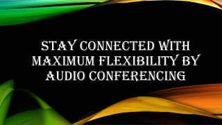 Stay connected with maximum flexibility By Audio Conferencing