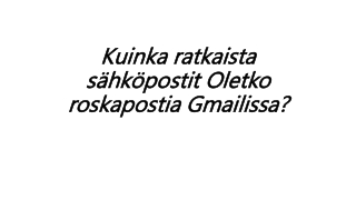 Kuinka ratkaista sähköpostit Oletko roskapostia Gmailissa?