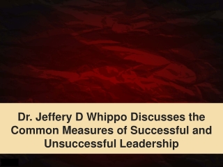 Dr. Jeffery D Whippo Discusses the Common Measures of Successful and Unsuccessful Leadership