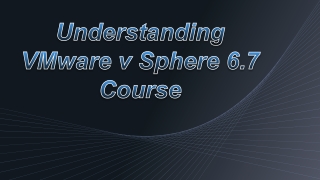 Understanding VMware v Sphere 6.7 Course