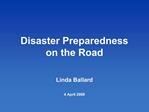 Disaster Preparedness on the Road Linda Ballard 4 April 2008
