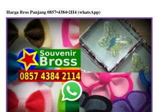 Harga Bros Panjang 0857–4384–2114[wa]