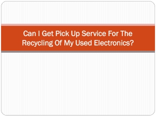 Can I get pick up service for the recycling of my used Electronics?