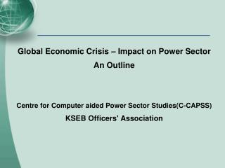 Global Economic Crisis – Impact on Power Sector An Outline Centre for Computer aided Power Sector Studies(C-CAPSS) ‏ KS