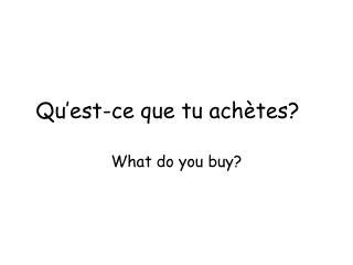 Qu’est-ce que tu achètes?