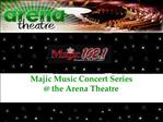 Majic Music Concert Series the Arena Theatre