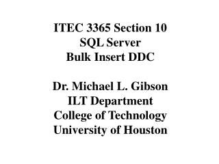 ITEC 3365 Section 10 SQL Server Bulk Insert DDC Dr. Michael L. Gibson ILT Department College of Technology University o