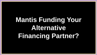 Mantis Funding Your Alternative Financing Partner?