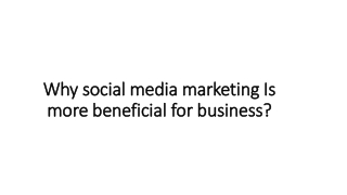 Why social media marketing Is more beneficial for business?