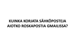 KUINKA KORJATA SÄHKÖPOSTEJA AIOTKO ROSKAPOSTIA GMAILISSA?