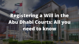 Registering a Will in the Abu Dhabi Courts: All you need to know
