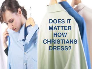 DOES IT MATTER HOW CHRISTIANS DRESS?
