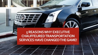 5 Reasons Why Executive Chauffeured Transportation Services Have Changed The Game!