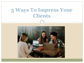 5 Ways To Impress Your Clients