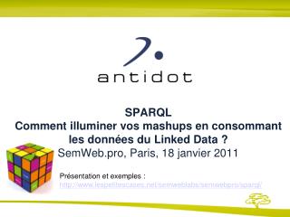 SPARQL Comment illuminer vos mashups en consommant les données du Linked Data ? SemWeb.pro, Paris, 18 janvier 2011