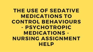THE USE OF SEDATIVE MEDICATIONS TO CONTROL BEHAVIOURS - PSYCHOTROPIC MEDICATIONS - NURSING ASSIGNMENT HELP