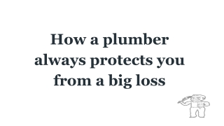 How a plumber always protects you from a big loss