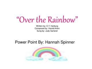 “Over the Rainbow” Written by: E.Y. Harburg Composed by: Harold Arlen Sung by: Judy Garland