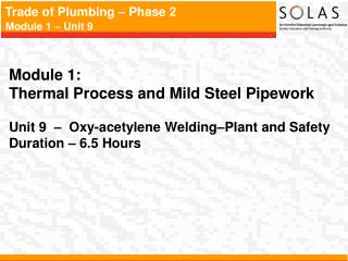 Module 1: Thermal Process and Mild Steel Pipework Unit 9 – Oxy-acetylene Welding–Plant and Safety Duration – 6.5 Hou
