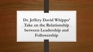 Dr. Jeffery David Whippo’ Take on the Relationship between Leadership and Followership