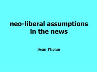 neo-liberal assumptions in the news Sean Phelan