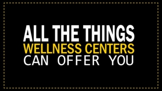 All The Things Wellness Centers Can Offer You