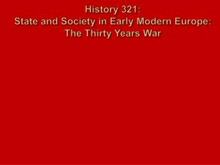 History 321: State and Society in Early Modern Europe: The Thirty Years War