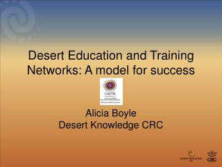 Desert Education and Training Networks: A model for success Alicia Boyle Desert Knowledge CRC