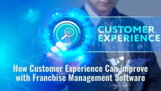 How Customer Experience Can improve with Franchise Management Software