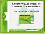 BANCO PROVINCIA DE CORDOBA S.A. LA COMUNICACI N INDISPENSABLE UNA ESTRATEGIA INTEGRADORA