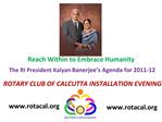 Reach Within to Embrace Humanity The RI President Kalyan Banerjee s Agenda for 2011-12 ROTARY CLUB OF CALCUTTA INSTALL