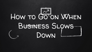 When business is slow, how do you survive?