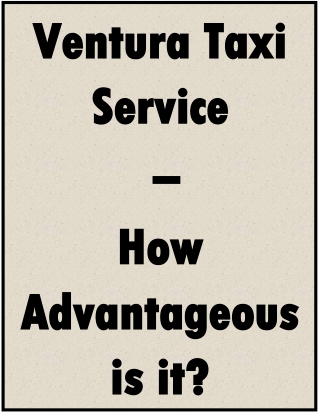 Ventura Taxi Service – How Advantageous is it?