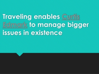 Traveling enables Curtis Edmark to manage bigger issues in existence