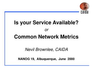 Is your Service Available? or Common Network Metrics Nevil Brownlee, CAIDA NANOG 19, Albuquerque, June 2000