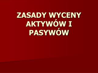 ZASADY WYCENY AKTYWÓW I PASYWÓW