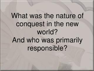 What was the nature of conquest in the new world? And who was primarily responsible?