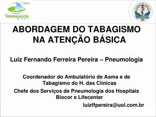 ABORDAGEM DO TABAGISMO NA ATENÇÃO BÁSICA Luiz Fernando Ferreira Pereira – Pneumologia Coordenador do Ambulatório de Asma