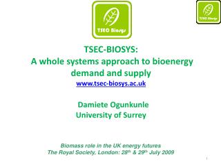 T SEC-BIOSYS: A whole systems approach to bioenergy demand and supply www.tsec-biosys.ac.uk 	Damiete Ogunkunle	 Univers