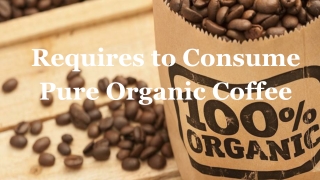 Requires to Consume Pure Organic Coffee