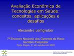 Avalia o Econ mica de Tecnologias em Sa de: conceitos, aplica es e desafios Alexandre Lemgruber 7 Encontro Nacion