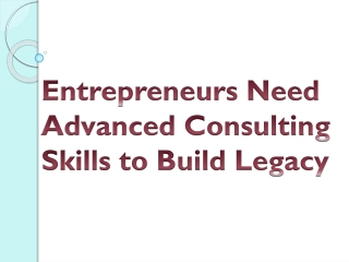 Entrepreneurs Need Advanced Consulting Skills to Build Legacy