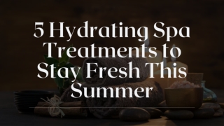 5 Hydrating Spa Treatments to Stay Fresh This Summer