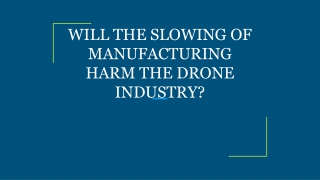 WILL THE SLOWING OF MANUFACTURING HARM THE DRONE INDUSTRY?